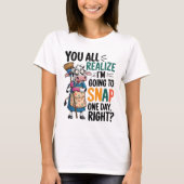 You Realize I’m Going Snap One Day Right  T-shirt (Voorkant)