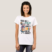 You Realize I’m Going Snap One Day Right  T-shirt (Voorkant volledig)
