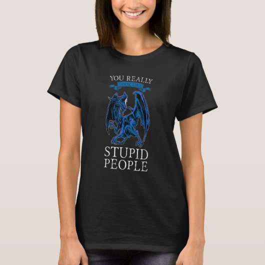 You Really Look Like Stupid People Dragons Grumpy T-shirt (Voorkant)
