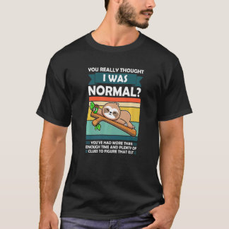 You Really Thought I Was Normal Slothes Animal Laz T-shirt