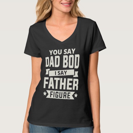 You say Dad Bod i say Father Figure love fathers d T-shirt (Voorkant)