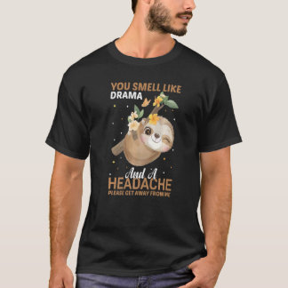 YOu smell like Drama and a Headache please get awa T-shirt
