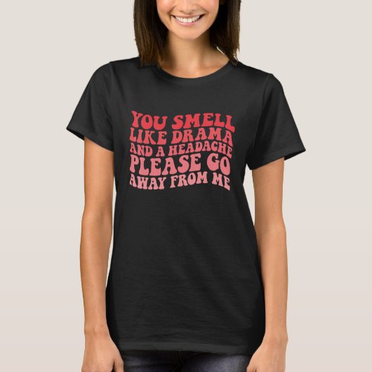 You Smell Like Drama And a Headache Please Go Away T-shirt (Voorkant)