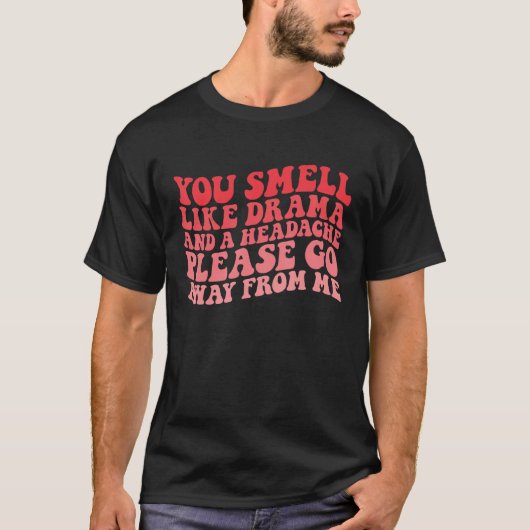 You Smell Like Drama And a Headache Please Go Away T-shirt (Voorkant)