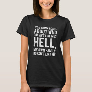 You Think I Care About Who Doesn't Like Me Hell My T-shirt