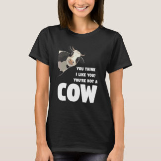 You Think I Like You You're Not A Cow Cows Farming T-shirt