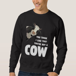 You Think I Like You You're Not A Cow Cows Farming Trui
