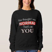 You Thought I Was Normal That's On You Trui (Voorkant)