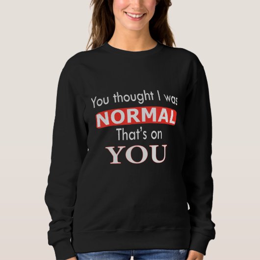 You Thought I Was Normal That's On You Trui (Voorkant)