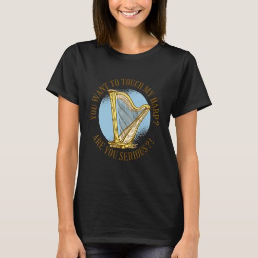 You want to touch my harp Are you serious  T-shirt (Voorkant)