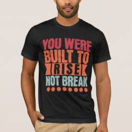You Were Built to Rise, Not Break  T-shirt