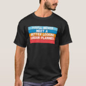 You Will Never Meet A Better Looking Urban Planner T-shirt (Voorkant)