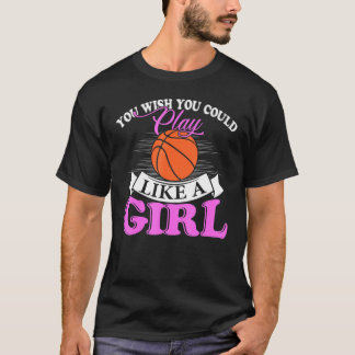 You Wish You Could Play Like A Girl Basketball T-shirt