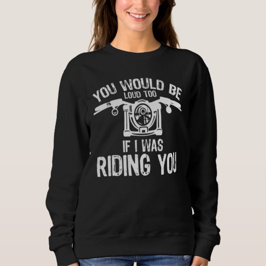 You Would Be Loud Too If I Was Riding You Motorcyc Trui (Voorkant)