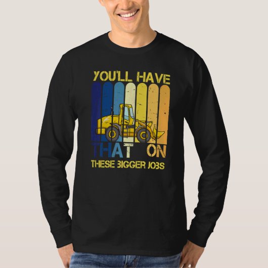 You'll Have That On These Bigger Jobs     T-shirt (Voorkant)
