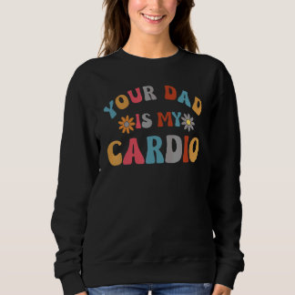 Your Dad Is My Cardio Groovy Flower Trui