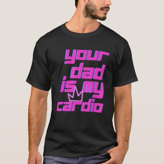 Your Dad Is My Cardio Quotes Pun Humor Sarcasm Wom T-shirt (Voorkant)