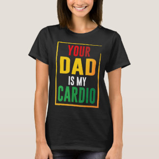 Your Dad Is My Cardio T-shirt