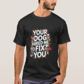 Your Dog Hired Me To Fix You Funny Dog Training T-shirt (Voorkant)