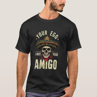 Your Ego Is Not Your Amigo Skull Wearing Mexican S T-shirt