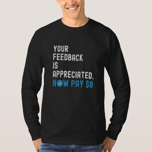 Your Feedback is Appreciated Now Pay 8 Dollars T-shirt (Voorkant)