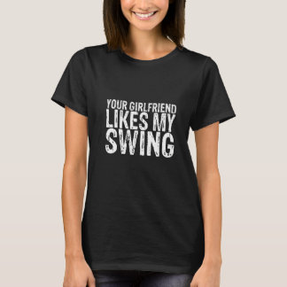 Your Girlfriend Likes My Swing T-shirt