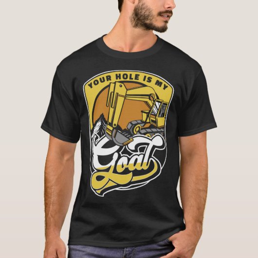 Your Hole Is My Goal Loader Backhoe Excavator Oper T-shirt (Voorkant)