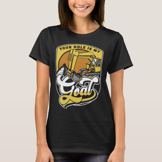 Your Hole Is My Goal Loader Backhoe Excavator Oper T-shirt (Voorkant)