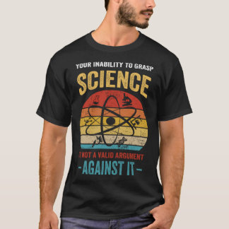 Your Inability To Grasp Science Is Not A Valid Arg T-shirt