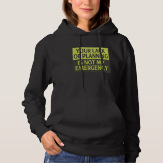 Your Lack Of Planning Is Not My Emergency Hoodie