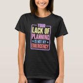 Your Lack Of Planning Is Not My Emergency Premi T-shirt (Voorkant)