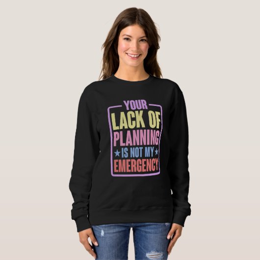 Your Lack Of Planning Is Not My Emergency    Premi Trui (Voorkant volledig)