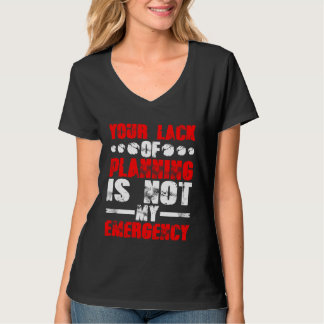 Your Lack Of Planning Is Not My Emergency T-shirt