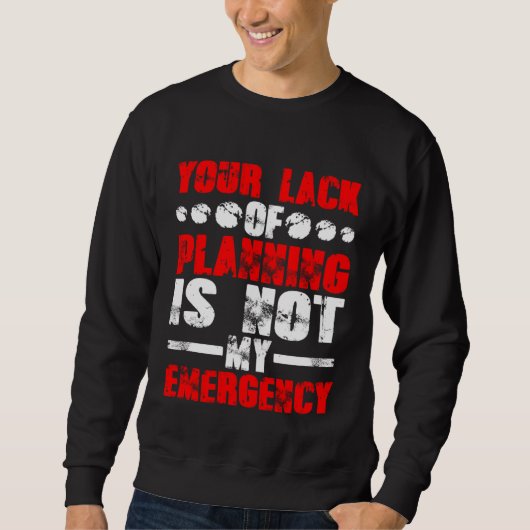 Your Lack Of Planning Is Not My Emergency Trui (Voorkant)