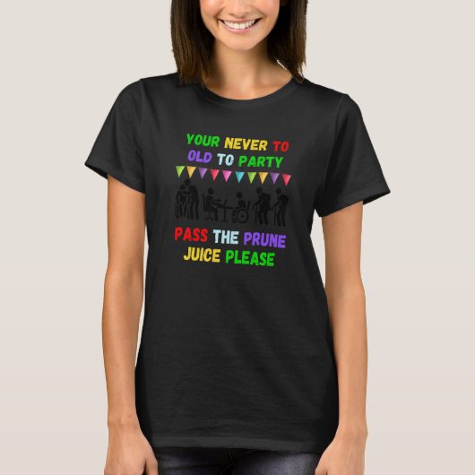 Your never to old to party pass the prune juice fo t-shirt (Voorkant)