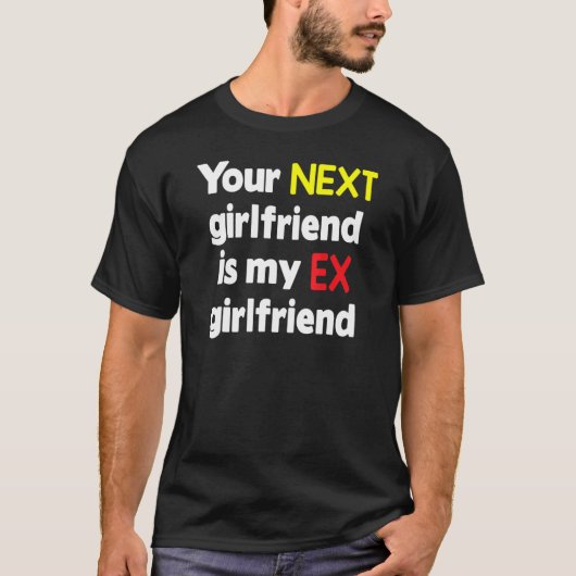 Your next girlfriend is my Ex girlfriend Sarcasm T-shirt (Voorkant)