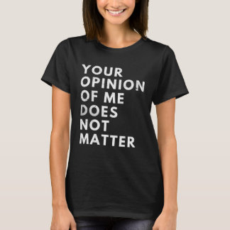 Your Opinion Of Me Does Not Matter T-shirt