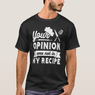 YOUR OPINION WAS NOT IN MY RECIPE Chef T-shirt