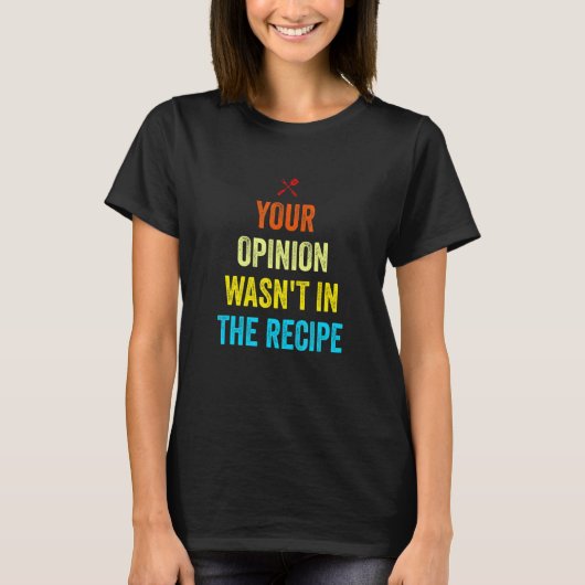 Your Opinion Wasn't In The Recipe Funny Chef Cooki T-shirt (Voorkant)