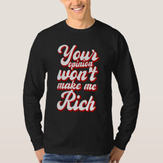 Your Opinion Won't Make Me Rich --- T-shirt