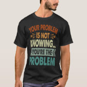 Your Problem Is Not Knowing  You're The Problem  1 T-shirt (Voorkant)