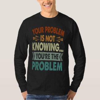 Your Problem Is Not Knowing  You're The Problem  1 T-shirt