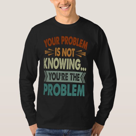 Your Problem Is Not Knowing  You're The Problem  1 T-shirt (Voorkant)