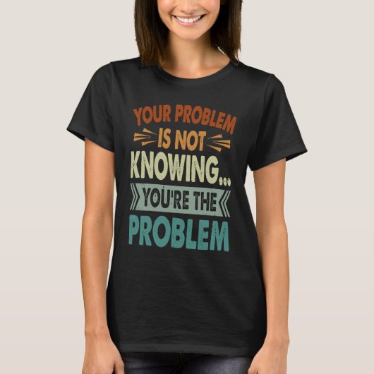 Your Problem Is Not Knowing  You're The Problem  1 T-shirt (Voorkant)