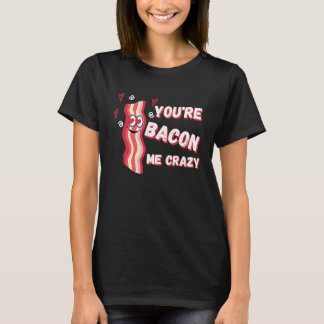 You're Bacon Me Crazy Bacon Valentine's Day T-shirt