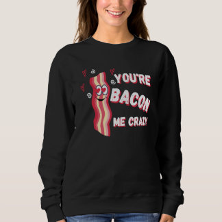 You're Bacon Me Crazy Bacon Valentine's Day Trui