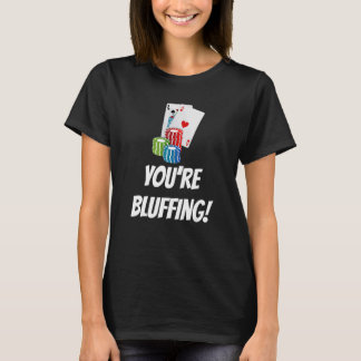 You're Bluffing Playing Cards Chips T-shirt