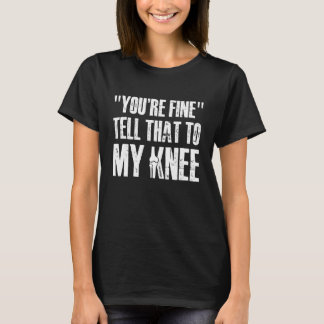 Youre Fine Tell That to My Knee Replacement Surger T-shirt