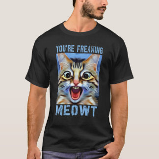 You're Freaking Meowt  Cat Meme Cat  Meow Cat Pun  T-shirt