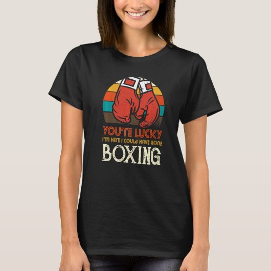 You're Lucky I'm Here I Could Have Gone Boxing T-shirt (Voorkant)